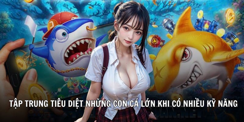 Hội viên hãy tập trung tiêu diệt những con cá lớn khi có nhiều kỹ năng